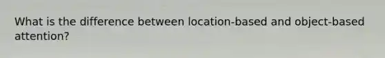 What is the difference between location-based and object-based attention?