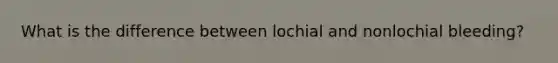 What is the difference between lochial and nonlochial bleeding?