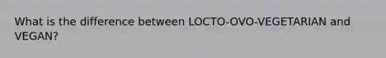 What is the difference between LOCTO-OVO-VEGETARIAN and VEGAN?