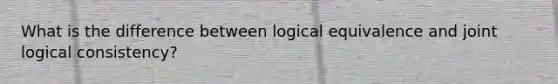 What is the difference between logical equivalence and joint logical consistency?