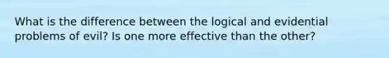 What is the difference between the logical and evidential problems of evil? Is one more effective than the other?