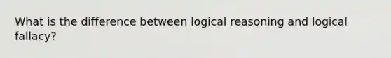 What is the difference between logical reasoning and logical fallacy?