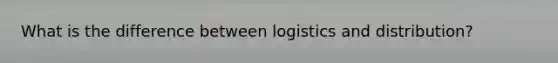 What is the difference between logistics and distribution?