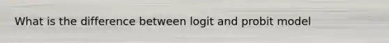 What is the difference between logit and probit model