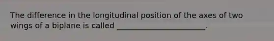 The difference in the longitudinal position of the axes of two wings of a biplane is called _______________________.