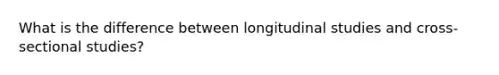 What is the difference between longitudinal studies and cross-sectional studies?