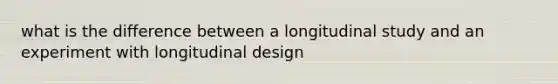 what is the difference between a longitudinal study and an experiment with longitudinal design