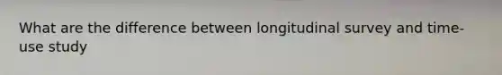 What are the difference between longitudinal survey and time-use study