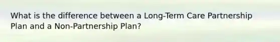 What is the difference between a Long-Term Care Partnership Plan and a Non-Partnership Plan?