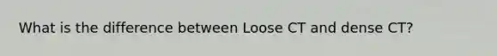 What is the difference between Loose CT and dense CT?