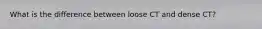 What is the difference between loose CT and dense CT?