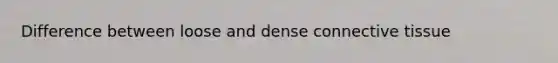 Difference between loose and dense <a href='https://www.questionai.com/knowledge/kYDr0DHyc8-connective-tissue' class='anchor-knowledge'>connective tissue</a>