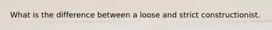 What is the difference between a loose and strict constructionist.