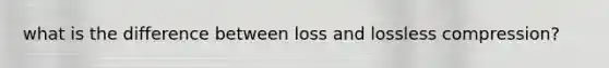 what is the difference between loss and lossless compression?