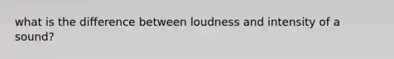 what is the difference between loudness and intensity of a sound?