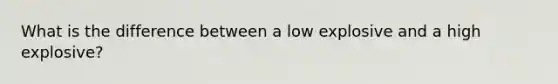 What is the difference between a low explosive and a high explosive?