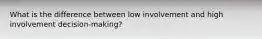 What is the difference between low involvement and high involvement decision-making?