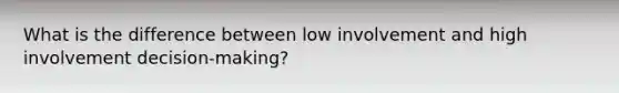 What is the difference between low involvement and high involvement decision-making?