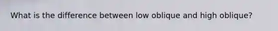 What is the difference between low oblique and high oblique?