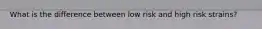 What is the difference between low risk and high risk strains?