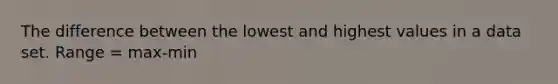 The difference between the lowest and highest values in a data set. Range = max-min