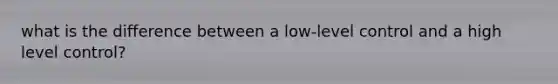 what is the difference between a low-level control and a high level control?