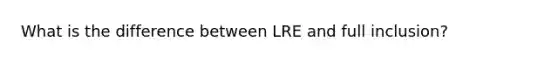 What is the difference between LRE and full inclusion?