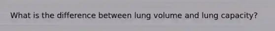 What is the difference between lung volume and lung capacity?