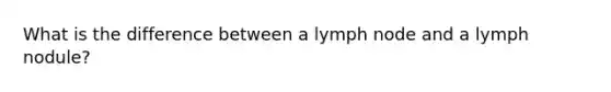 What is the difference between a lymph node and a lymph nodule?