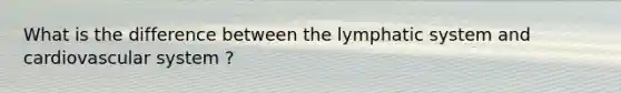 What is the difference between the lymphatic system and cardiovascular system ?