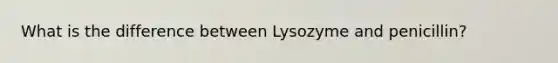 What is the difference between Lysozyme and penicillin?