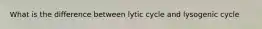 What is the difference between lytic cycle and lysogenic cycle