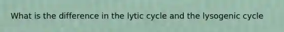 What is the difference in the lytic cycle and the lysogenic cycle