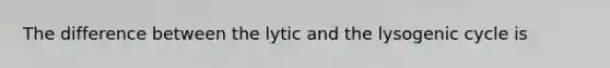 The difference between the lytic and the lysogenic cycle is