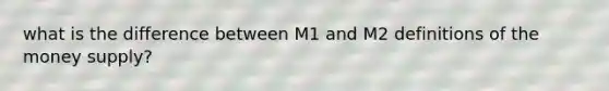 what is the difference between M1 and M2 definitions of the money supply?