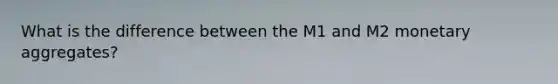 What is the difference between the M1 and M2 monetary aggregates?