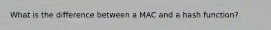 What is the difference between a MAC and a hash function?