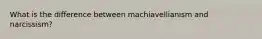 What is the difference between machiavellianism and narcissism?