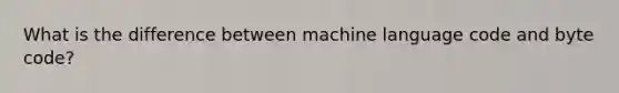 What is the difference between machine language code and byte code?