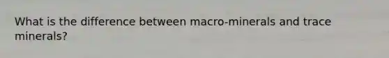 What is the difference between macro-minerals and trace minerals?