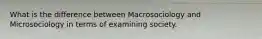 What is the difference between Macrosociology and Microsociology in terms of examining society.