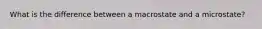 What is the difference between a macrostate and a microstate?