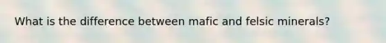 What is the difference between mafic and felsic minerals?