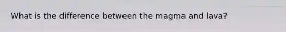 What is the difference between the magma and lava?
