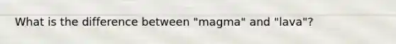 What is the difference between "magma" and "lava"?
