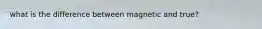 what is the difference between magnetic and true?