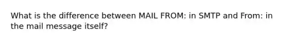 What is the difference between MAIL FROM: in SMTP and From: in the mail message itself?