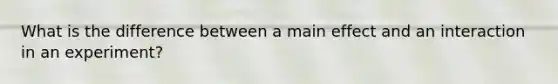 What is the difference between a main effect and an interaction in an experiment?