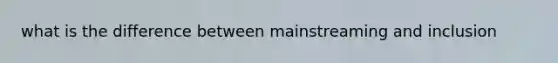 what is the difference between mainstreaming and inclusion