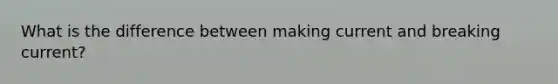 What is the difference between making current and breaking current?